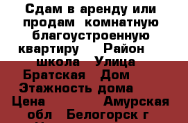 Сдам в аренду или продам 4комнатную благоустроенную квартиру.  › Район ­ 10школа › Улица ­ Братская › Дом ­ 1 › Этажность дома ­ 5 › Цена ­ 14 000 - Амурская обл., Белогорск г. Недвижимость » Квартиры аренда   